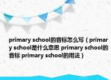 primary school的音標(biāo)怎么寫(xiě)（primary school是什么意思 primary school的音標(biāo) primary school的用法）