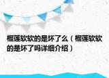 榴蓮軟軟的是壞了么（榴蓮軟軟的是壞了嗎詳細(xì)介紹）