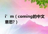 i’m（coming的中文意思?）
