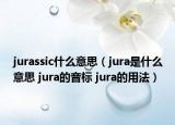 jurassic什么意思（jura是什么意思 jura的音標 jura的用法）