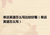 幸運英語怎么寫比較好看（幸運英語怎么寫）