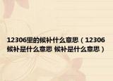 12306里的候補什么意思（12306候補是什么意思 候補是什么意思）