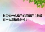 斜口鉗什么牌子的質(zhì)量好（斜嘴鉗十大品牌排行榜）