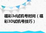 福彩3d試機號時間（福彩3D試機號技巧）
