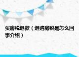 買(mǎi)房稅退款（退購(gòu)房稅是怎么回事介紹）
