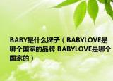 BABY是什么牌子（BABYLOVE是哪個(gè)國家的品牌 BABYLOVE是哪個(gè)國家的）
