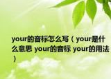 your的音標怎么寫（your是什么意思 your的音標 your的用法）