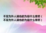 不足為外人道也的為是什么意思（不足為外人道也的為是什么意思）
