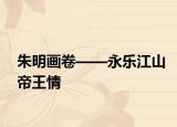 朱明畫卷——永樂江山帝王情