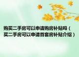 購買二手房可以申請購房補(bǔ)貼嗎（買二手房可以申請首套房補(bǔ)貼介紹）