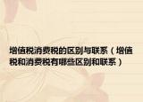 增值稅消費(fèi)稅的區(qū)別與聯(lián)系（增值稅和消費(fèi)稅有哪些區(qū)別和聯(lián)系）