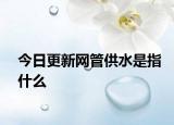 今日更新網(wǎng)管供水是指什么