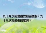 九十九次我愛他舞蹈完整版（九十九次我愛他的歌詞）