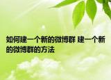 如何建一個(gè)新的微博群 建一個(gè)新的微博群的方法