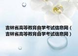 吉林省高等教育自學(xué)考試信息網(wǎng)（吉林省高等教育自學(xué)考試信息網(wǎng)）