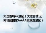 大理古城4a景區(qū)（大理古城 云南省的國家AAAA級旅游景區(qū)）