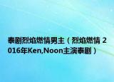 泰劇烈焰燃情男主（烈焰燃情 2016年Ken,Noon主演泰?。? /></span></a>
                        <h2><a  title=