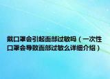 戴口罩會(huì)引起面部過敏嗎（一次性口罩會(huì)導(dǎo)致面部過敏么詳細(xì)介紹）