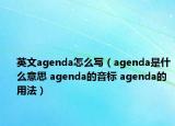 英文agenda怎么寫（agenda是什么意思 agenda的音標(biāo) agenda的用法）