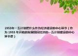 1953年一五計劃把什么作為經(jīng)濟(jì)建設(shè)的中心環(huán)節(jié)（作為 1953 年開始的發(fā)展國民經(jīng)濟(jì)的一五計劃建設(shè)的中心環(huán)節(jié)是）