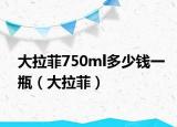大拉菲750ml多少錢(qián)一瓶（大拉菲）