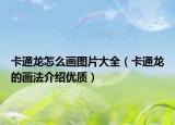 卡通龍怎么畫圖片大全（卡通龍的畫法介紹優(yōu)質）