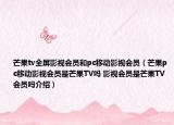 芒果tv全屏影視會員和pc移動影視會員（芒果pc移動影視會員是芒果TV嗎 影視會員是芒果TV會員嗎介紹）