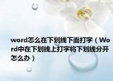 word怎么在下劃線下面打字（Word中在下劃線上打字將下劃線分開怎么辦）
