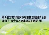 卿今者才略非復吳下阿蒙的意思翻譯（翻譯句子  卿今者才略非復吳下阿蒙  譯）