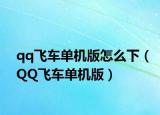 qq飛車(chē)單機(jī)版怎么下（QQ飛車(chē)單機(jī)版）
