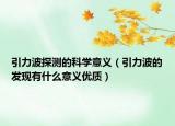 引力波探測的科學意義（引力波的發(fā)現(xiàn)有什么意義優(yōu)質）