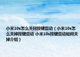 小米10s怎么關(guān)閉按鍵震動(dòng)（小米10s怎么關(guān)掉按鍵震動(dòng) 小米10s按鍵震動(dòng)如何關(guān)掉介紹）