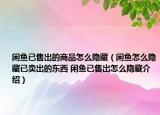 閑魚已售出的商品怎么隱藏（閑魚怎么隱藏已賣出的東西 閑魚已售出怎么隱藏介紹）