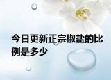 今日更新正宗椒鹽的比例是多少