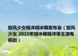 旋風(fēng)少女楊洋胡冰卿發(fā)布會（旋風(fēng)少女 2015年胡冰卿楊洋等主演電視?。? /></span></a>
                        <h2><a  title=
