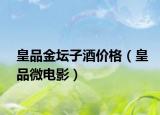 皇品金壇子酒價格（皇品微電影）