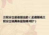 三權(quán)分立是誰提出的（孟德斯鳩三權(quán)分立說具體是指哪3權(quán)?）