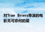 對(duì)Trae  Briers導(dǎo)演的電影無可奈何的愛
