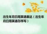 出生年月日用英語(yǔ)表達(dá)（出生年月日用英語(yǔ)怎樣寫）