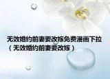 無(wú)效婚約前妻要改嫁免費(fèi)漫畫(huà)下拉（無(wú)效婚約前妻要改嫁）