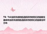 Tik  Tok當(dāng)你關(guān)閉你的活躍狀態(tài)時(shí)你們還能看見(jiàn)彼此嗎當(dāng)你關(guān)閉你的活躍狀態(tài)時(shí)你們還能看見(jiàn)對(duì)方嗎