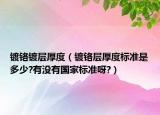 鍍鉻鍍層厚度（鍍鉻層厚度標(biāo)準(zhǔn)是多少?有沒有國家標(biāo)準(zhǔn)呀?）