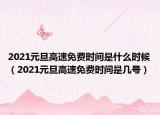2021元旦高速免費時間是什么時候（2021元旦高速免費時間是幾號）