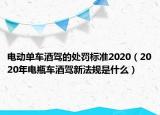 電動單車酒駕的處罰標(biāo)準(zhǔn)2020（2020年電瓶車酒駕新法規(guī)是什么）