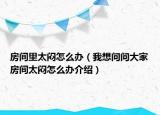 房間里太悶怎么辦（我想問(wèn)問(wèn)大家房間太悶怎么辦介紹）