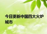今日更新中國四大火爐城市