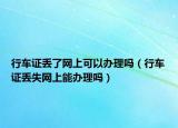 行車證丟了網(wǎng)上可以辦理嗎（行車證丟失網(wǎng)上能辦理嗎）