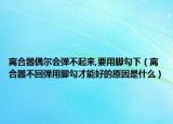 離合器偶爾會彈不起來,要用腳勾下（離合器不回彈用腳勾才能好的原因是什么）