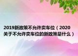 2019新政策不允許賣(mài)車(chē)位（2020關(guān)于不允許賣(mài)車(chē)位的新政策是什么）