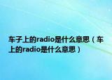 車子上的radio是什么意思（車上的radio是什么意思）